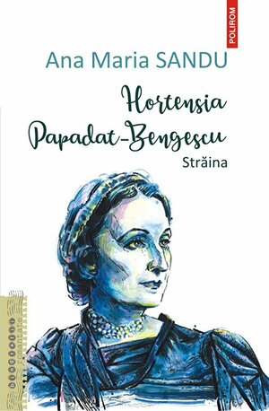 Hortensia Papadat-Bengescu: străina by Ana Maria Sandu