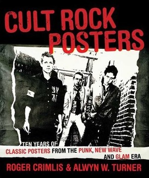 Cult Rock Posters: Ten Years of Classic Posters from the Punk, New Wave, and Glam Era by Roger Crimlis