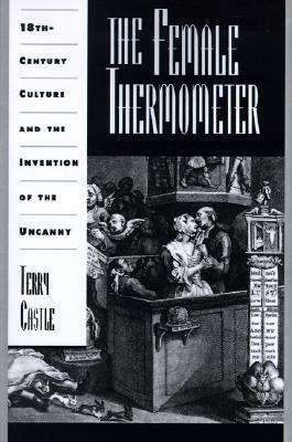 The Female Thermometer: Eighteenth-Century Culture and the Invention of the Uncanny by Terry Castle