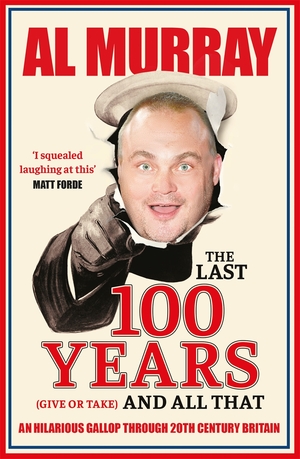 The Last 100 Years (give or take) and All That by Al Murray