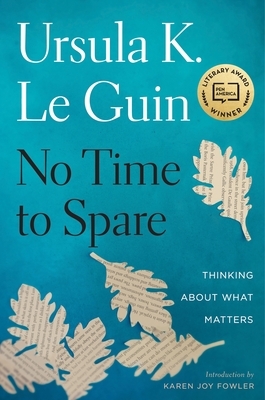 No Time to Spare: Thinking about What Matters by Ursula K. Le Guin