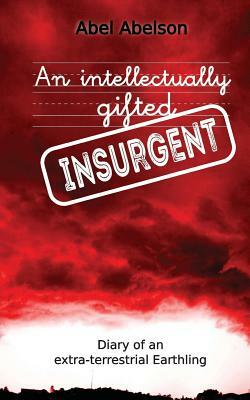 An intellectually gifted insurgent: Diary of an extra-terrestrial Earthling by Abel Abelson