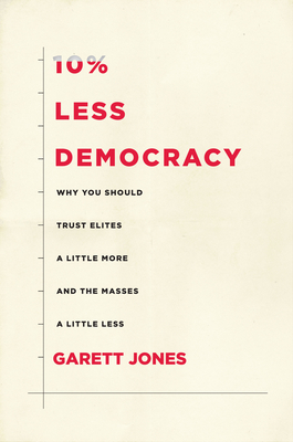 10% Less Democracy: Why You Should Trust Elites a Little More and the Masses a Little Less by Garett Jones