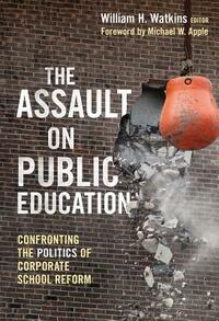 The Assault on Public Education: Confronting the Politics of Corporate School Reform by 