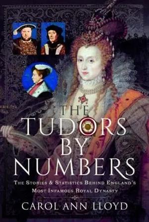 The Tudors by Numbers: The Stories and Statistics Behind England's Most Infamous Royal Dynasty by Carol Ann Lloyd