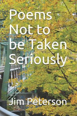 Poems Not to Be Taken Seriously by Jim Peterson