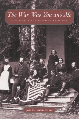 The War Was You and Me: Civilians in the American Civil War by Joan E. Cashin