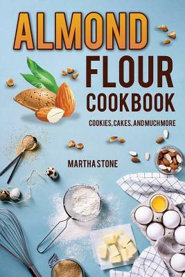 Almond Flour Cookbook: Cookies, Cakes, and Much More by Martha Stone