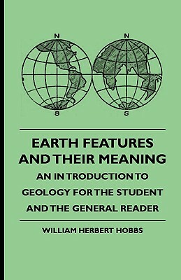 Earth Features and Their Meaning - An Introduction to Geology for the Student and the General Reader by Mary J. Howell, William Herbert Hobbs