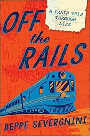 Off The Rails: A Train Trip Through Life by Beppe Severgnini