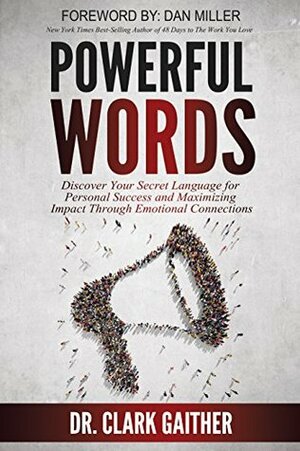 Powerful Words: Discover Your Secret Language for Personal Success and Maximizing Impact Through Emotional Connections by Dan Miller, Clark Gaither
