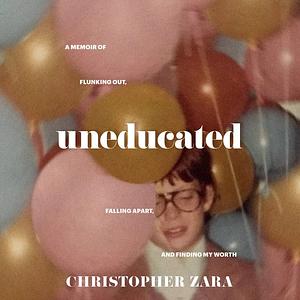 Uneducated: A Memoir of Flunking Out, Falling Apart, and Finding My Worth by Christopher Zara