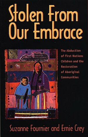 Stolen from Our Embrace: The Abduction of First Nations Children and the Restoration of Aboriginal Communities by Suzanne J. Fournier, Ernie Crey