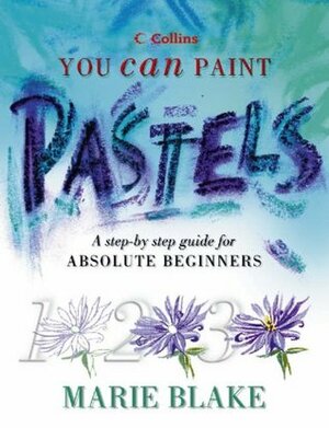 Pastels: A Step By Step Guide For Absolute Beginners (Collins You Can Paint) by Marie Blake