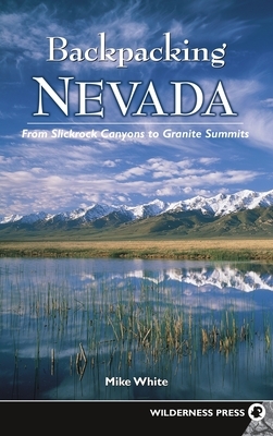 Backpacking Nevada: From Slickrock Canyons to Granite Summits by Mike White