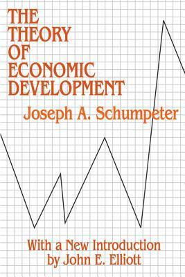 The Theory of Economic Development: An Inquiry Into Profits, Capital, Credit, Interest, and the Business Cycle by John E. Elliott, Joseph A. Schumpeter