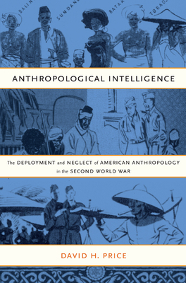 Anthropological Intelligence: The Deployment and Neglect of American Anthropology in the Second World War by David H. Price