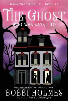 The Ghost Who Was Says I do by Anna McIntyre, Bobbi Holmes