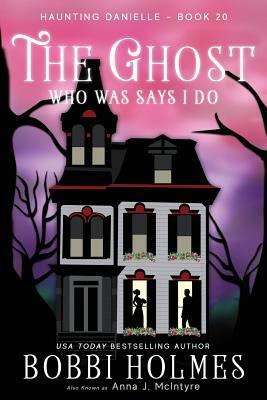 The Ghost Who Was Says I do by Bobbi Holmes, Anna McIntyre