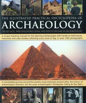 The Illustrated Practical Encyclopedia of Archaeology: The Key Sites, Who Discovered Them, and How to Become an Archaeologist by Christopher Catling
