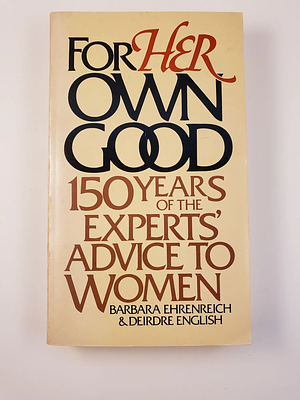 For Her Own Good: 150 Years of the Experts' Advice to Women by Deirdre English, Barbara Ehrenreich