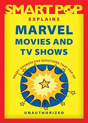 Smart Pop Explains Marvel Movies and TV Shows by The Editors of Smart Pop