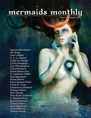 Mermaids Monthly Issue #8 – August 2021 by Cito Wheelington, Tony Ogunlowo, Susmita Ramni, S. Rupsha Mitra, Elizabeth S. Cooney, Ali Trotta, Mila Nowak, Kim Coleman Foote, Valerie Herron, David Ishaya Osu, Carlie St. George, Clare McCanna, LindaAnn LoSchiavo, William Heath, Ann LeBlanc, Thomas Jones, Nina Kiriki Hoffman, Keyan Bowes, E. Catherine Tobler, Julia Rios, Elsa Sjunneson, Linda M. Crate, Carrie Sessarego, Agwam Kessington