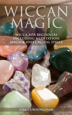Wiccan Magic: Wicca For Beginners including Meditation, Magick and Crystal Spells by Lisa Cunningham