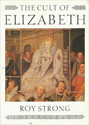 Cult of Elizabeth: Elizabethan Portraiture and Pageantry by Roy Strong