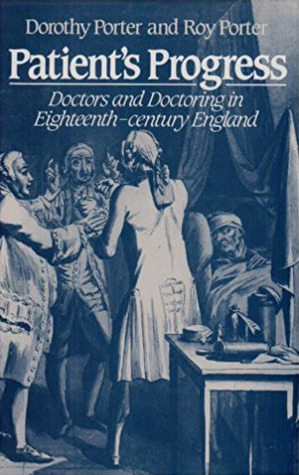 Patient’s Progress: Doctors and Doctoring in Eighteenth Century England by Dorothy Porter, Roy Porter