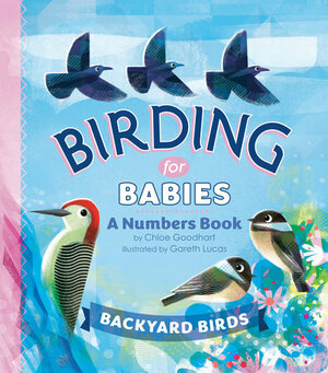 Birding for Babies: Backyard Birds: A Numbers Book by Gareth Lucas, Chloe Goodhart