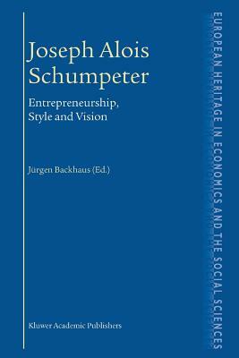 Joseph Alois Schumpeter: Entrepreneurship, Style and Vision by Jürgen G. Backhaus