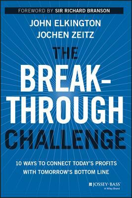 The Breakthrough Challenge: 10 Ways to Connect Today's Profits with Tomorrow's Bottom Line by Jochen Zeitz, John Elkington
