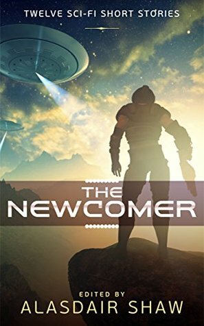 The Newcomer by Cherise Kelley, Alec Hutson, Tom Germann, Griffin Carmichael, Richard Crawford, Cindy Carroll, James S. Aaron, Alasdair C. Shaw, Laura Greenwood, Jonathan C. Gillespie, J. Naomi Ay, J.J. Green