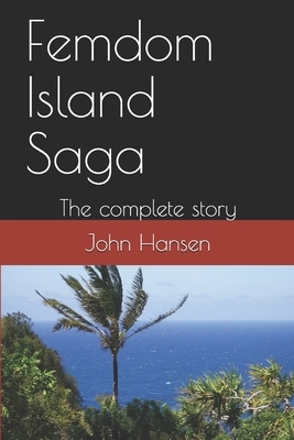 Femdom Island Saga: The complete story - all eight parts. by John Hansen