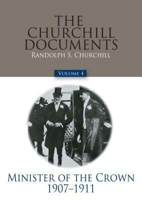 The Churchill Documents, Volume 4: Minister of the Crown, 1907-1911 by Winston Churchill