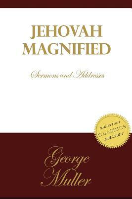 Jehovah Magnified: Sermons and Addresses by George Muller by George Muller