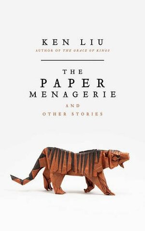 The Paper Menagerie and Other Stories by Ken Liu