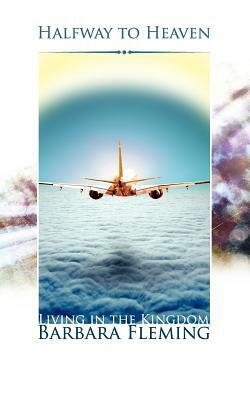 Halfway to Heaven: Living in the Kingdom by Barbara Fleming