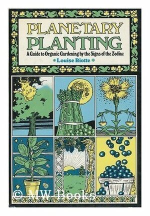 Planetary Planting: A Guide to Organic Gardening by the Signs of the Zodiac and the Phases of the Moon by Louise Riotte