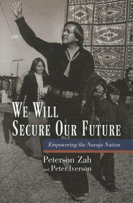 We Will Secure Our Future: Empowering the Navajo Nation by Peterson Zah, Peter Iverson