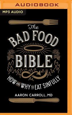 The Bad Food Bible: How and Why to Eat Sinfully by Aaron Carroll