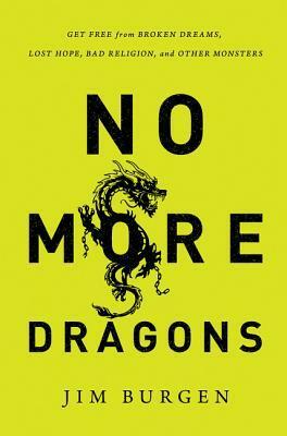 No More Dragons: Get Free from Broken Dreams, Lost Hope, Bad Religion, and Other Monsters by Jim Burgen