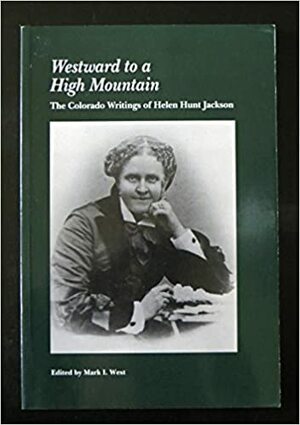 Westward to a High Mountain: The Colorado Writings of Helen Hunt Jackson by Helen Hunt Jackson
