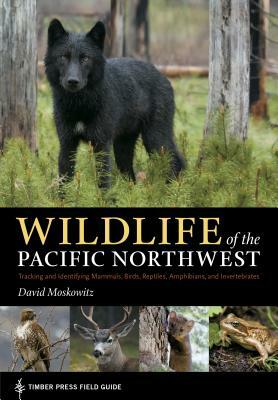 Wildlife of the Pacific Northwest: Tracking and Identifying Mammals, Birds, Reptiles, Amphibians, and Invertebrates by David Moskowitz