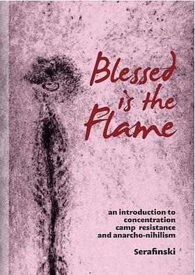 Blessed is the Flame: An Introduction to Concentration Camp Resistance and Anarcho-Nihilism by Serafinski