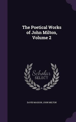 The Poetical Works of John Milton, Volume 2 by John Milton, David Masson