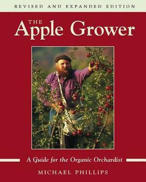 The Apple Grower: Guide for the Organic Orchardist, 2nd Edition by Michael Phillips