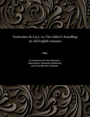 Ernnestine de Lacy: Or, the Robber's Foundling: An Old English Romance by Thomas Peckett Prest