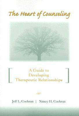 The Heart of Counseling: A Guide to Developing Therapeutic Relationships by Nancy H. Cochran, Jeff L. Cochran